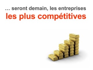 …  seront demain, les entreprises les plus compétitives 