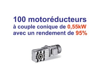 100 motoréducteurs   à couple conique de   0,55kW  avec un rendement de   95% 