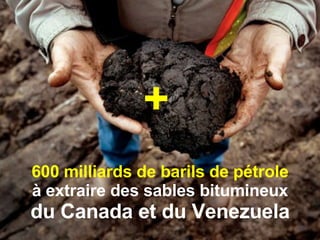 600 milliards de barils de pétrole à extraire des sables bitumineux du Canada et du Venezuela + 