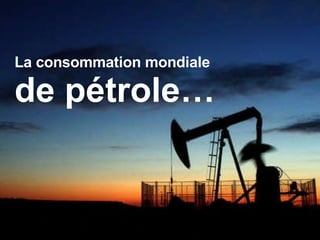 La consommation mondiale  de pétrole…   