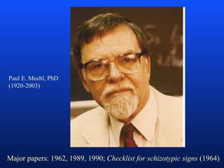 Major papers: 1962, 1989, 1990; Checklist for schizotypic signs (1964)
Paul E. Meehl, PhD
(1920-2003)
 