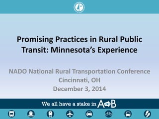 Promising Practices in Rural Public 
Transit: Minnesota’s Experience 
NADO National Rural Transportation Conference 
Cincinnati, OH 
December 3, 2014 
 