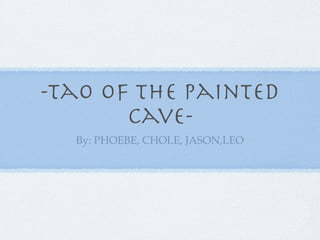 -Tao of the painted
       cave-
  By: PHOEBE, CHOLE, JASON,LEO
 
