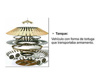 ● Tanque:
Vehículo con forma de tortuga
que transportaba armamento.
 