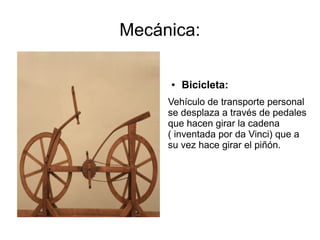 Mecánica:
● Bicicleta:
Vehículo de transporte personal
se desplaza a través de pedales
que hacen girar la cadena
( inventada por da Vinci) que a
su vez hace girar el piñón.
 