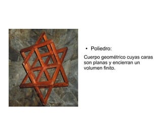 ● Poliedro:
Cuerpo geométrico cuyas caras
son planas y encierran un
volumen finito.
 