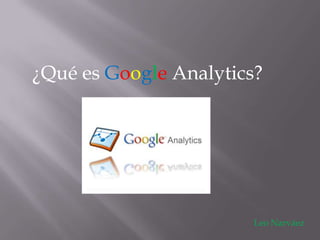 ¿Qué es Google Analytics?




                        Leo Narváez
 