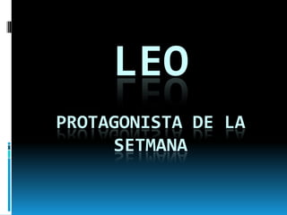 LEO
PROTAGONISTA DE LA
     SETMANA
 