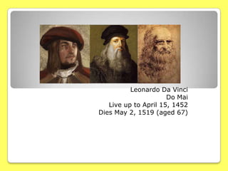 Leonardo Da Vinci
Do Mai
Live up to April 15, 1452
Dies May 2, 1519 (aged 67)

 