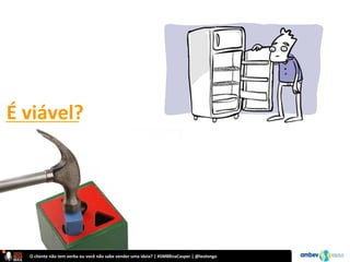 O	
  cliente	
  não	
  tem	
  verba	
  ou	
  você	
  não	
  sabe	
  vender	
  uma	
  ideia?	
  |	
  #SMBRnaCasper	
  |	
  @leolongo	
  
É	
  viável?	
  
 