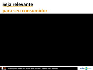 O	
  cliente	
  não	
  tem	
  verba	
  ou	
  você	
  não	
  sabe	
  vender	
  uma	
  ideia?	
  |	
  #SMBRnaCasper	
  |	
  @leolongo	
  
Seja	
  relevante	
  	
  
para	
  seu	
  consumidor	
  
 