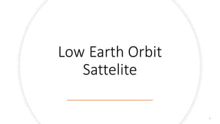 Low Earth Orbit
Sattelite
1
 