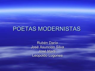 POETAS MODERNISTAS  Rubén Darío José Asunción Silva José Marti  Leopoldo Lugones 