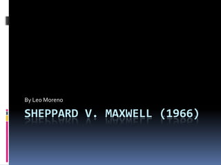 Sheppard v. Maxwell (1966) By Leo Moreno 
