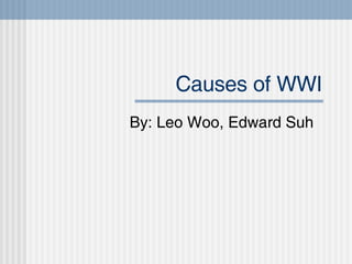Causes of WWI By: Leo Woo, Edward Suh 