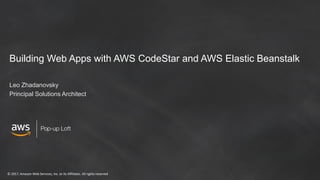 © 2017, Amazon Web Services, Inc. or its Affiliates. All rights reserved
Building Web Apps with AWS CodeStar and AWS Elastic Beanstalk
Leo Zhadanovsky
Principal Solutions Architect
 