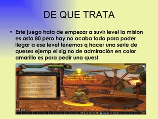 DE QUE TRATA Este juego trata de empezar a suvir level la mision es asta 80 pero hay no acaba todo para poder llegar a ese level tenemos q hacer una serie de queses ejemp el sig no de admiración en color amarillo es para pedir una quest  