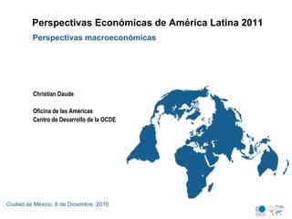 Perspectivas Económicas de América Latina 2011 Perspectivasmacroeconómicas Christian Daude Oficina de las Américas Centro de Desarrollo de la OCDE  Ciudad de México, 8 de Diciembre  2010 