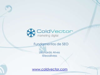 Fundamentos de SEO

   Leonardo Alves
     @leoallvess



www.coldvector.com
 