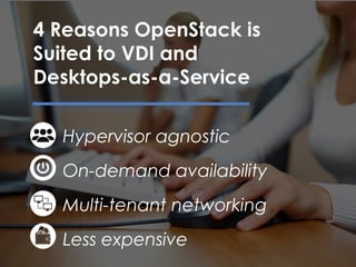 Hypervisor agnostic
On-demand availability
Multi-tenant networking
Less expensive
4 Reasons OpenStack is
Suited to VDI and
Desktops-as-a-Service
 