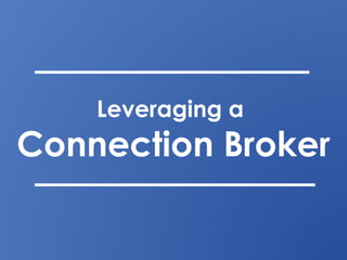 Leveraging a
Connection Broker
 