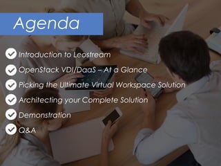 Introduction to Leostream
OpenStack VDI/DaaS – At a Glance
Picking the Ultimate Virtual Workspace Solution
Architecting your Complete Solution
Demonstration
Q&A
Agenda
 