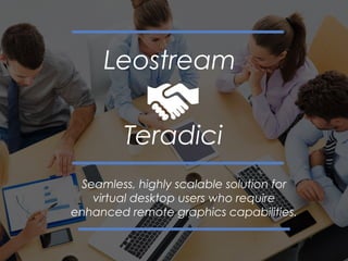 Leostream
Teradici
Seamless, highly scalable solution for
virtual desktop users who require
enhanced remote graphics capabilities.
 