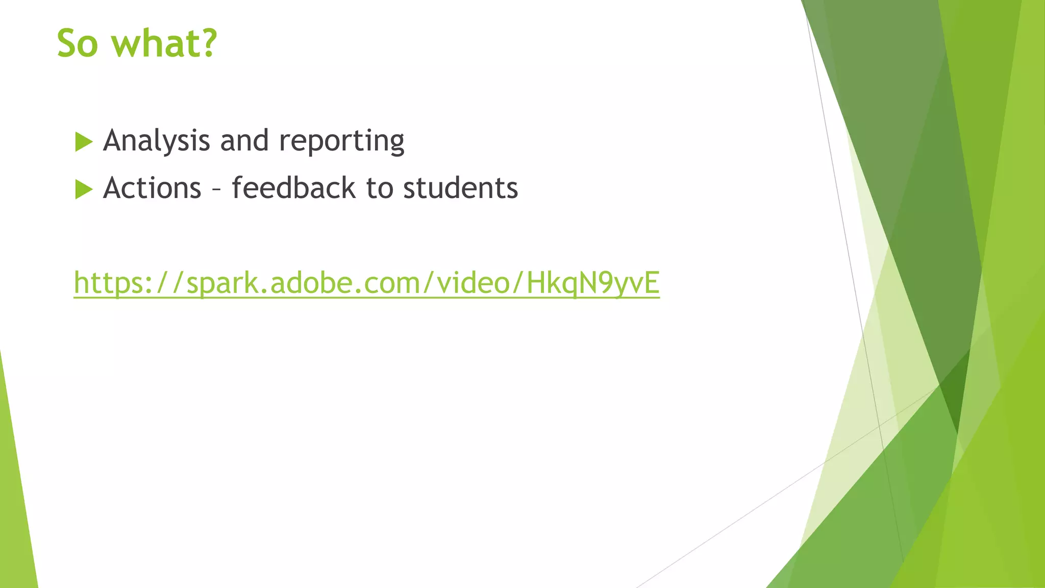 So what?
 Analysis and reporting
 Actions – feedback to students
https://spark.adobe.com/video/HkqN9yvE
 