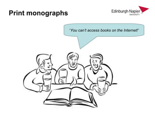 Print monographs
‘You can’t access books on the Internet!’
 