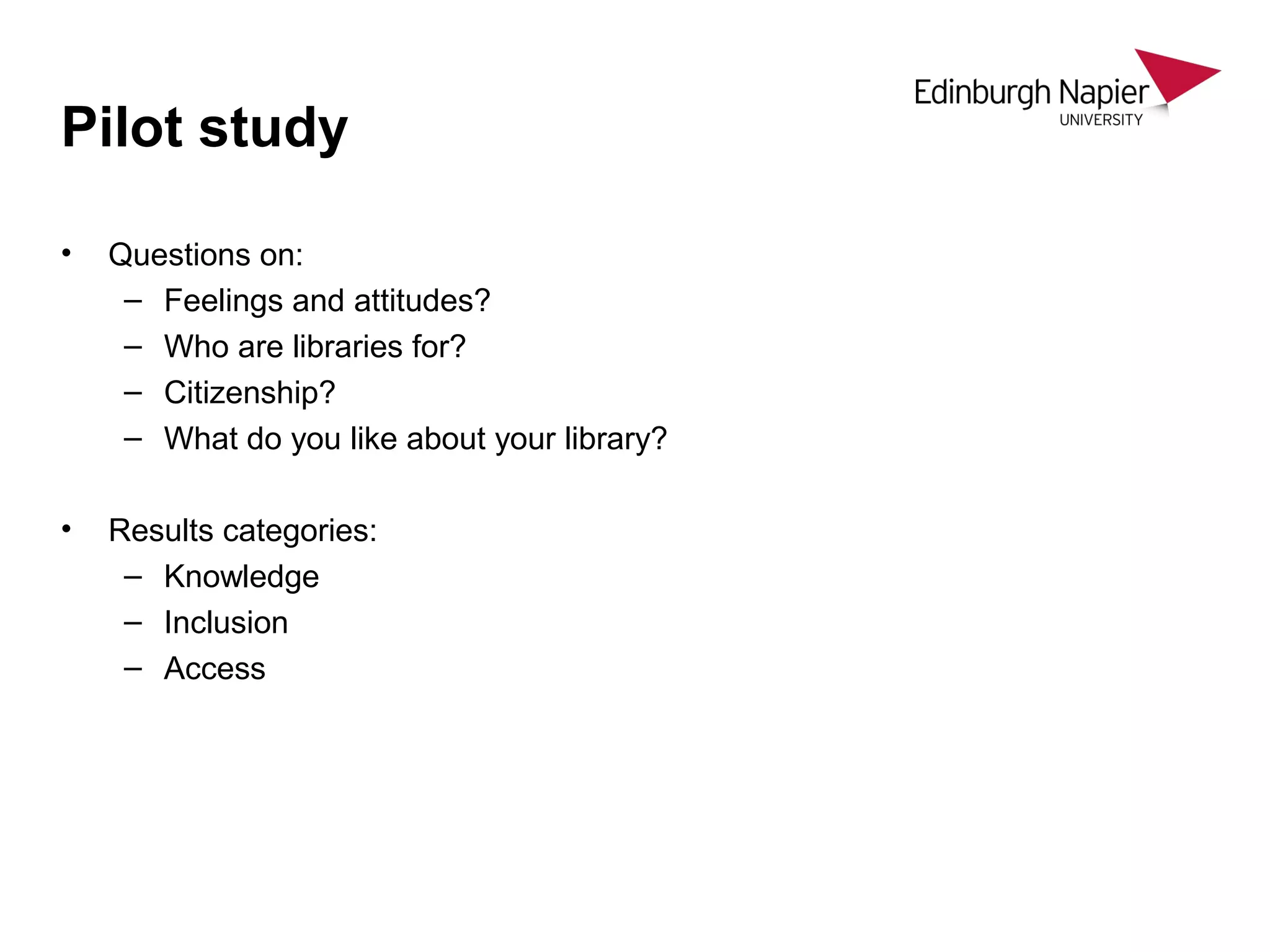 Pilot study
• Questions on:
– Feelings and attitudes?
– Who are libraries for?
– Citizenship?
– What do you like about your library?
• Results categories:
– Knowledge
– Inclusion
– Access
 