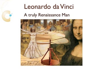 Leonardo daVinci
A truly Renaissance Man
 
