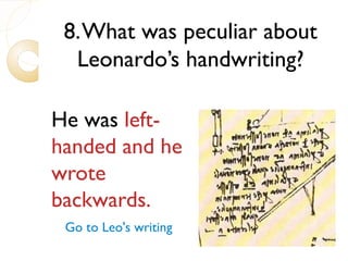 8.What was peculiar about
Leonardo’s handwriting?
He was left-
handed and he
wrote
backwards.
Go to Leo's writing
 