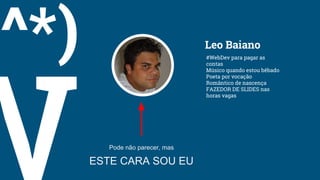 Leo Baiano
#WebDev para pagar as
contas
Músico quando estou bêbado
Poeta por vocação
Romântico de nascença
FAZEDOR DE SLID...