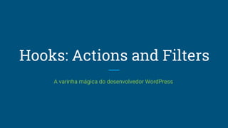 Hooks: Actions and Filters
A varinha mágica do desenvolvedor WordPress
 