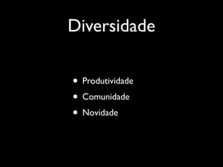 Diversidade

• Produtividade
• Comunidade
• Novidade
 