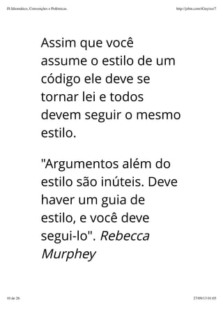 Assim que você
assume o estilo de um
código ele deve se
tornar lei e todos
devem seguir o mesmo
estilo.
"Argumentos além do
estilo são inúteis. Deve
haver um guia de
estilo, e você deve
segui-lo". Rebecca
Murphey
JS Idiomático, Convenções e Polêmicas. http://jsbin.com/iGuyixo/7
10 de 26 27/09/13 01:05
 