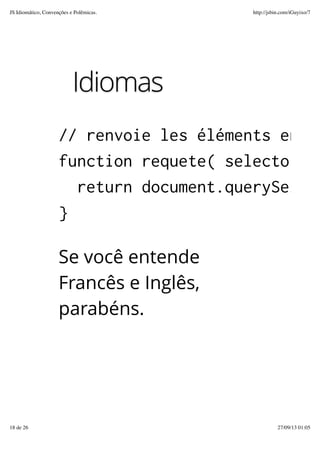 Idiomas
// renvoie les éléments en fo
function requete( selector )
return document.querySelect
}
Se você entende
Francês e Inglês,
parabéns.
JS Idiomático, Convenções e Polêmicas. http://jsbin.com/iGuyixo/7
18 de 26 27/09/13 01:05
 