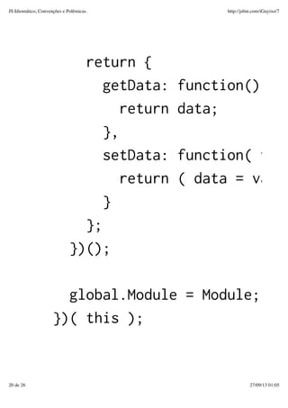 return {
getData: function() {
return data;
},
setData: function( valu
return ( data = value
}
};
})();
global.Module = Module;
})( this );
JS Idiomático, Convenções e Polêmicas. http://jsbin.com/iGuyixo/7
20 de 26 27/09/13 01:05
 