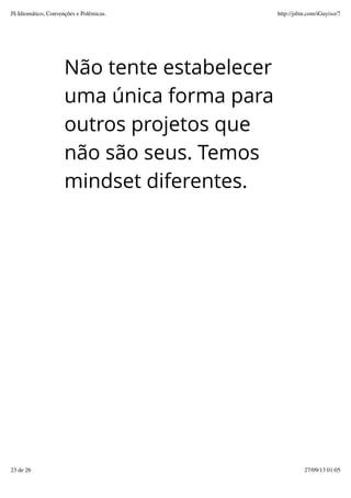 Não tente estabelecer
uma única forma para
outros projetos que
não são seus. Temos
mindset diferentes.
JS Idiomático, Convenções e Polêmicas. http://jsbin.com/iGuyixo/7
23 de 26 27/09/13 01:05
 