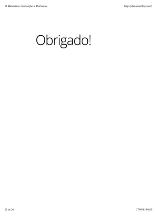 Obrigado!
JS Idiomático, Convenções e Polêmicas. http://jsbin.com/iGuyixo/7
25 de 26 27/09/13 01:05
 
