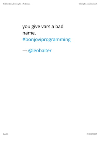 you give vars a bad
name.
#bonjoviprogramming
— @leobalter
JS Idiomático, Convenções e Polêmicas. http://jsbin.com/iGuyixo/7
4 de 26 27/09/13 01:05
 