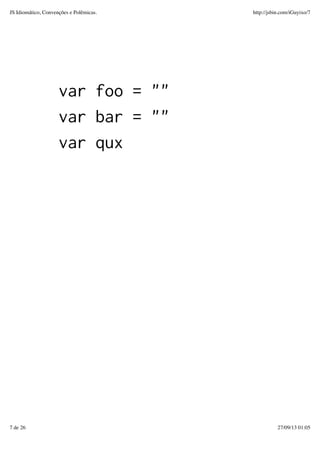 var foo = ""
var bar = ""
var qux
JS Idiomático, Convenções e Polêmicas. http://jsbin.com/iGuyixo/7
7 de 26 27/09/13 01:05
 