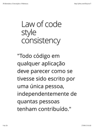 Law of code
style
consistency
"Todo código em
qualquer aplicação
deve parecer como se
tivesse sido escrito por
uma única pessoa,
independentemente de
quantas pessoas
tenham contribuído."
JS Idiomático, Convenções e Polêmicas. http://jsbin.com/iGuyixo/7
9 de 26 27/09/13 01:05
 