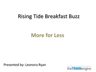 Rising Tide Breakfast Buzz


                More for Less



Presented by: Leonora Ryan
 