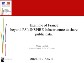Example of France
beyond PSI; INSPIRE infrastructure to share
               public data.


                    Marc Leobet
           For the French Point of contact




            MIG/LBT - 15.06.12
 