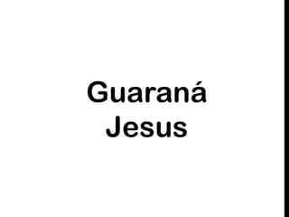 Guaraná
Jesus
 