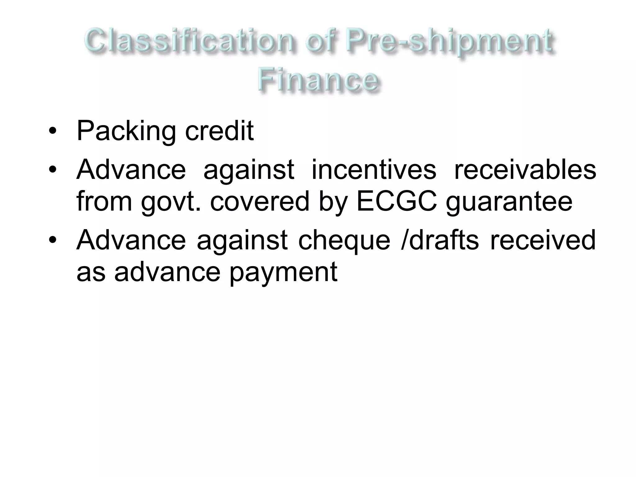 • Packing credit
• Advance against incentives receivables
  from govt. covered by ECGC guarantee
• Advance against cheque /drafts received
  as advance payment
 