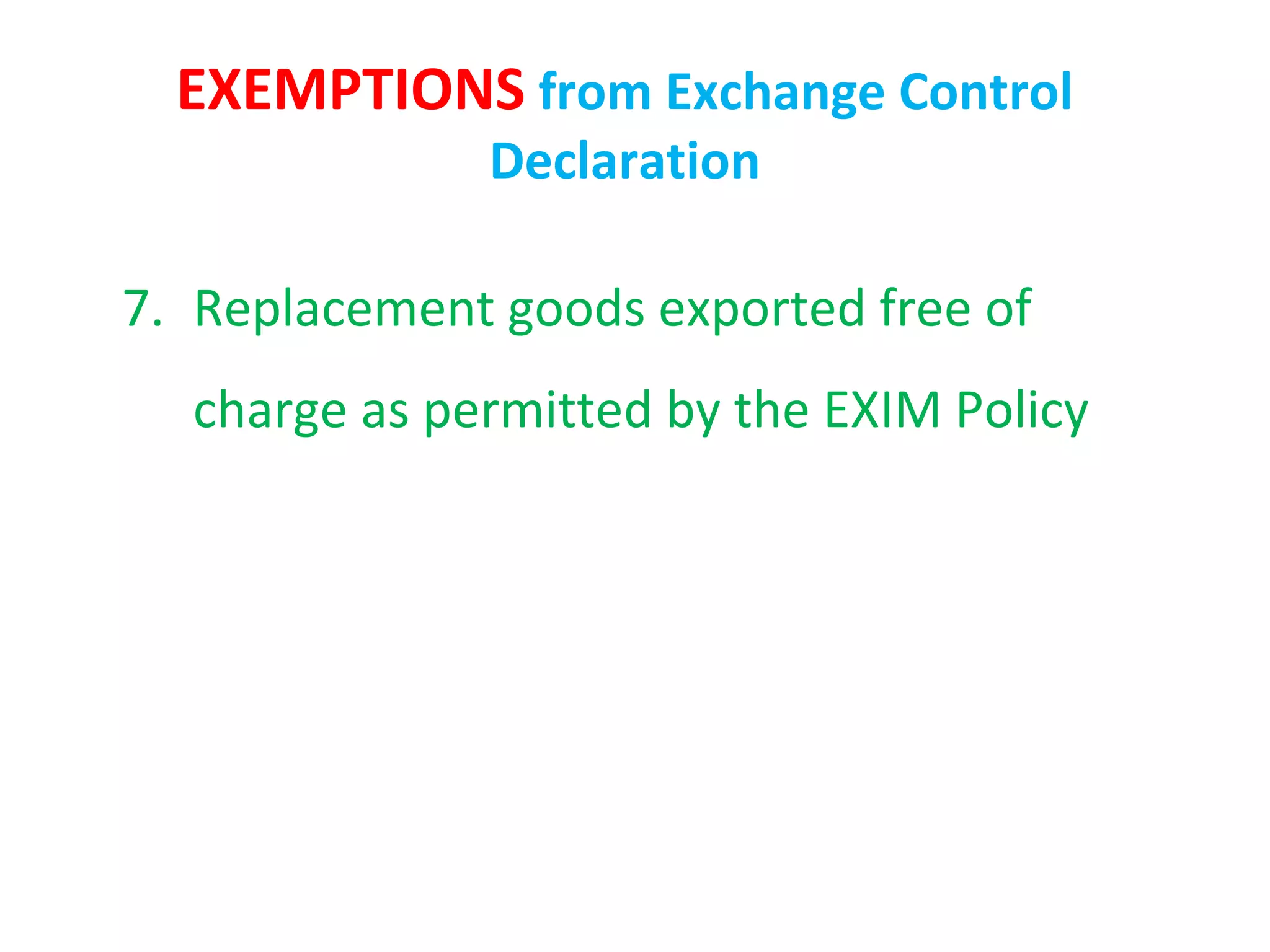EXEMPTIONS from Exchange Control
              Declaration

7. Replacement goods exported free of
  charge as permitted by the EXIM Policy
 