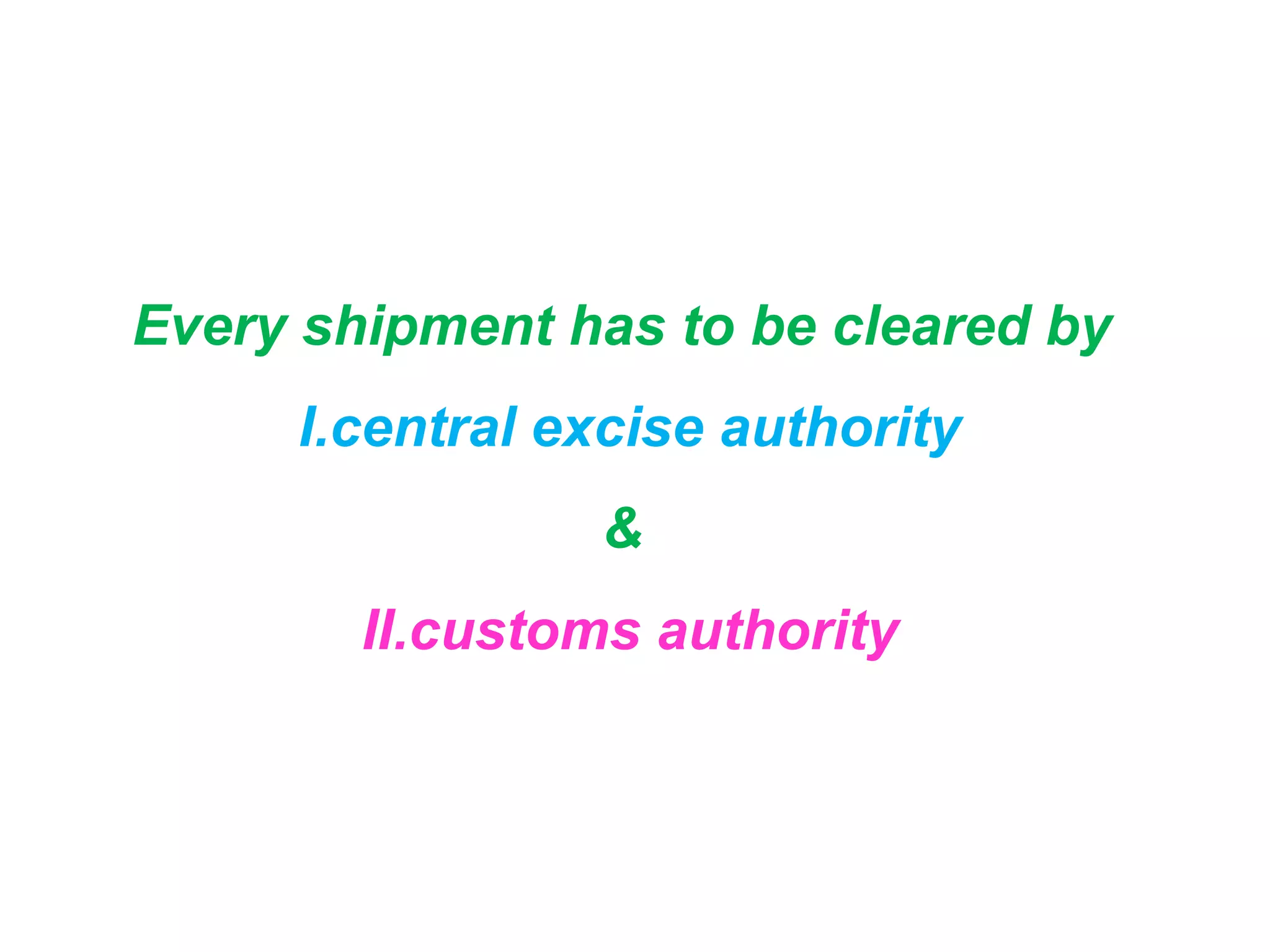 Every shipment has to be cleared by
     I.central excise authority
                &
        II.customs authority
 