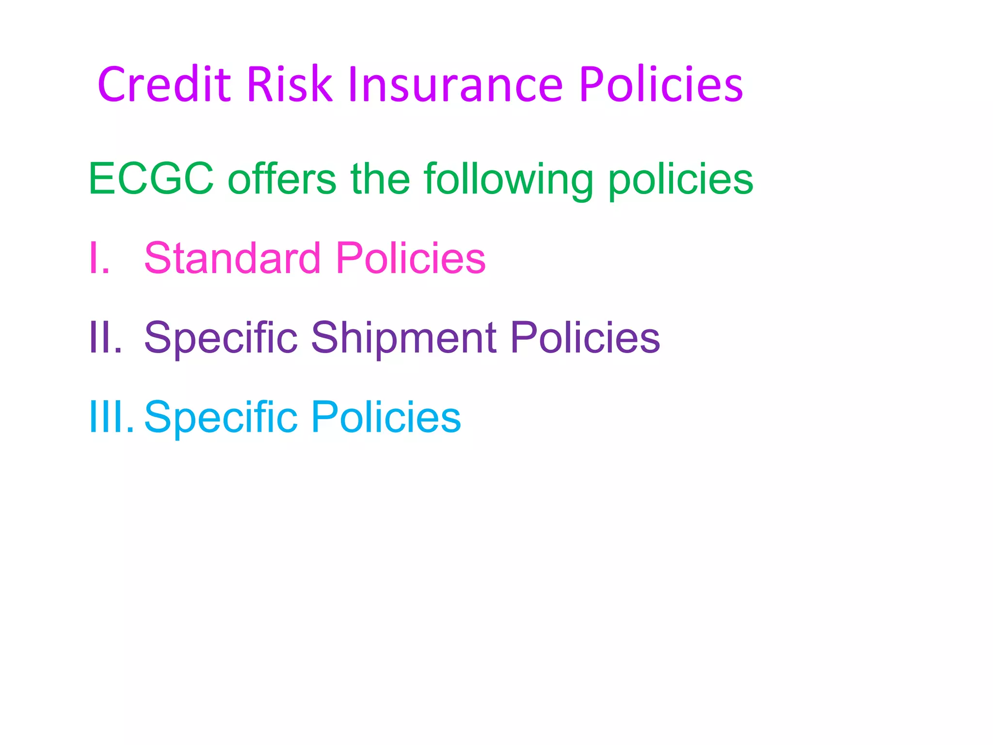 Credit Risk Insurance Policies
ECGC offers the following policies
I. Standard Policies
II. Specific Shipment Policies
III. Specific Policies
 